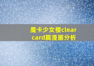 魔卡少女樱clear card篇漫画分析